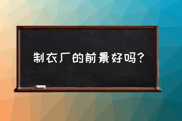 想开个小型食品厂怎么样 制衣厂的前景好吗？