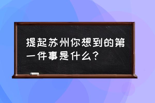 京杭大运河的古代绘画 提起苏州你想到的第一件事是什么？