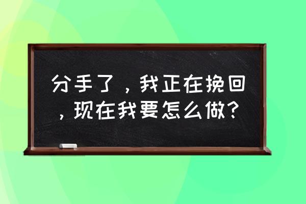 已经同居的女友如何挽回 分手了，我正在挽回，现在我要怎么做？