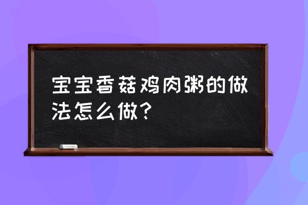 广东正宗香菇鸡肉粥 宝宝香菇鸡肉粥的做法怎么做？