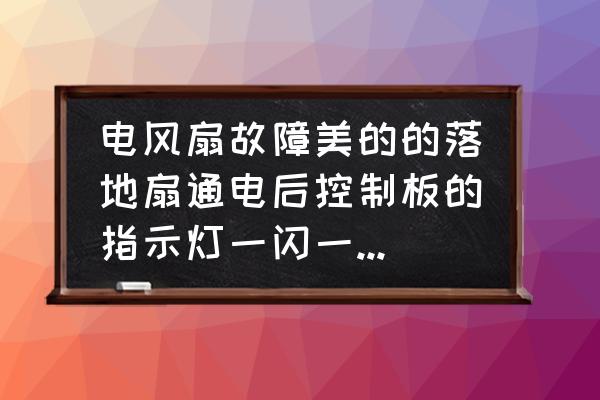 美的遥控电风扇转一会就停 电风扇故障美的的落地扇通电后控制板的指示灯一闪一闪的，就是启动不了风扇，为什么？