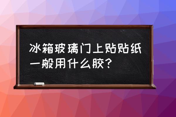 玻璃胶在零下几度不怕冻 冰箱玻璃门上贴贴纸一般用什么胶？