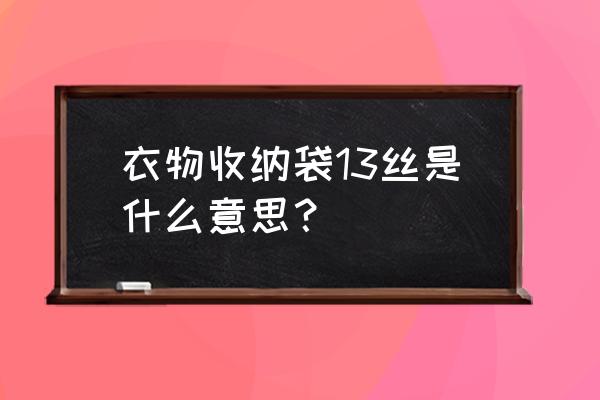 收纳小衣服的收纳袋 衣物收纳袋13丝是什么意思？