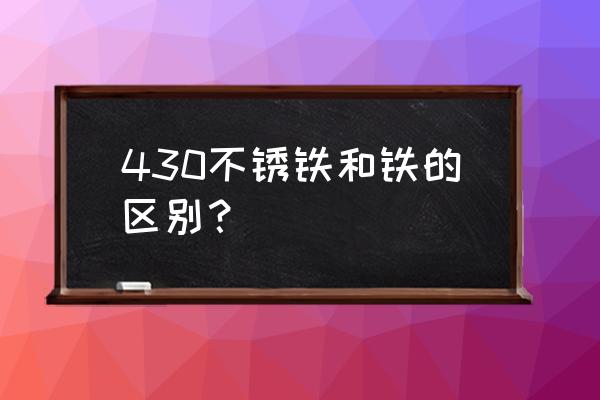 430带磁不锈钢生锈吗 430不锈铁和铁的区别？