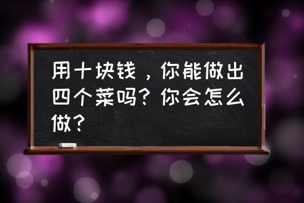 怎样提取红苋菜汁做凉粉 用十块钱，你能做出四个菜吗？你会怎么做？