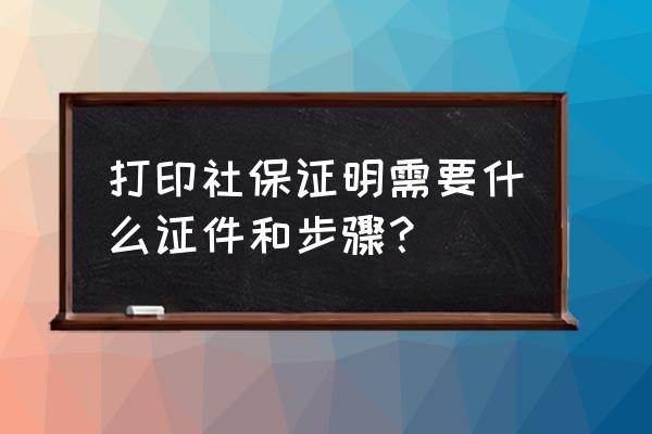 怎么在电脑上打印工作证明文件 打印社保证明需要什么证件和步骤？