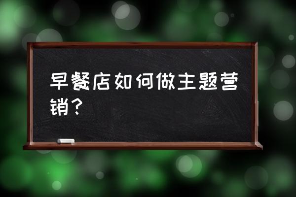 房地产楼盘开盘营销策划方案 早餐店如何做主题营销？