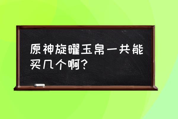 原神旋曜玉帛干什么用的 原神旋曜玉帛一共能买几个啊？