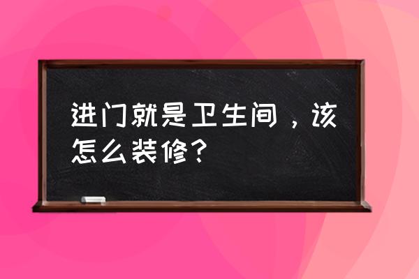 卫生间装修流程注意事项 进门就是卫生间，该怎么装修？