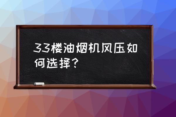 油烟机风压大小怎么选择 33楼油烟机风压如何选择？