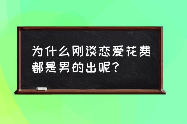 恋爱中开销是由谁承担的 为什么刚谈恋爱花费都是男的出呢？