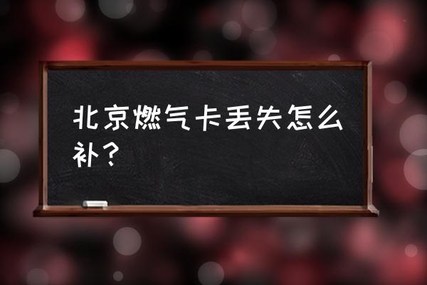 燃气卡丢了必须房东本人补办吗 北京燃气卡丢失怎么补？