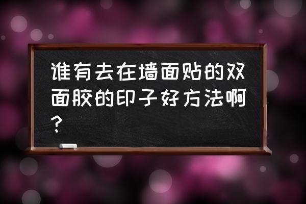 泡沫的双面胶的痕迹怎么去除 谁有去在墙面贴的双面胶的印子好方法啊？