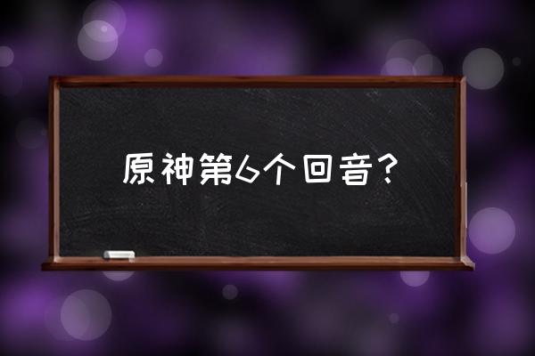 原神回声海螺的图怎么找 原神第6个回音？