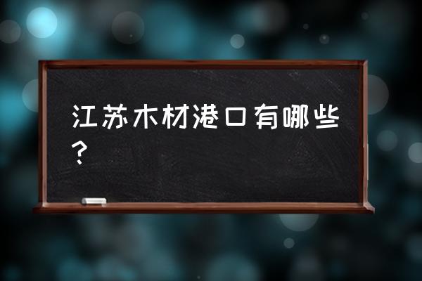 海运能运木料家具和电器吗 江苏木材港口有哪些？