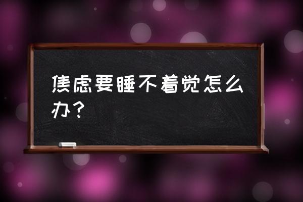 工作焦虑睡不着怎么办 焦虑要睡不着觉怎么办？