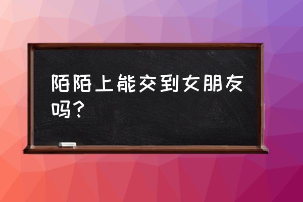 陌陌的今日缘分怎么关 陌陌上能交到女朋友吗？