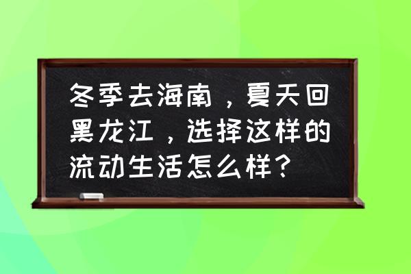 夏天为什么这么多人喜欢去三亚 冬季去海南，夏天回黑龙江，选择这样的流动生活怎么样？