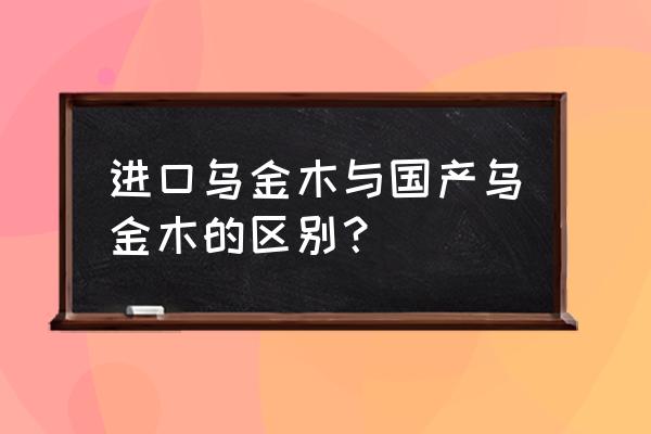 中国每年从非洲进口多少吨木材 进口乌金木与国产乌金木的区别？