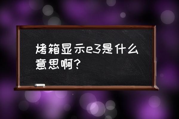 惠而浦烤炉说明书 烤箱显示e3是什么意思啊？