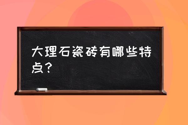 大理石瓷砖装修 大理石瓷砖有哪些特点？