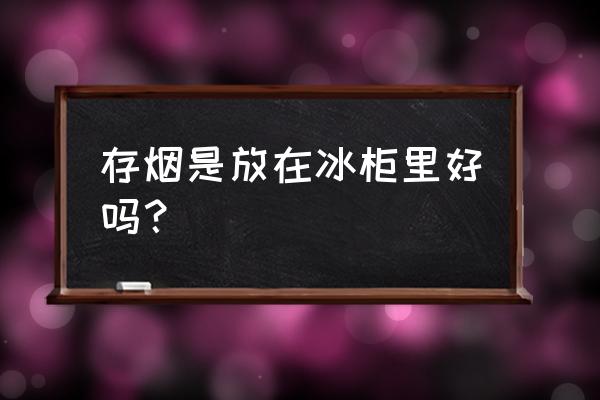 香烟长期储存方法 存烟是放在冰柜里好吗？