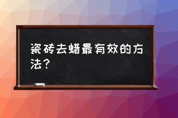 地板蜡怎么去除最好 瓷砖去蜡最有效的方法？