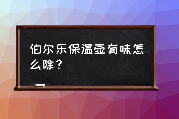 保温瓶用什么去除臭味 伯尔乐保温壶有味怎么除？