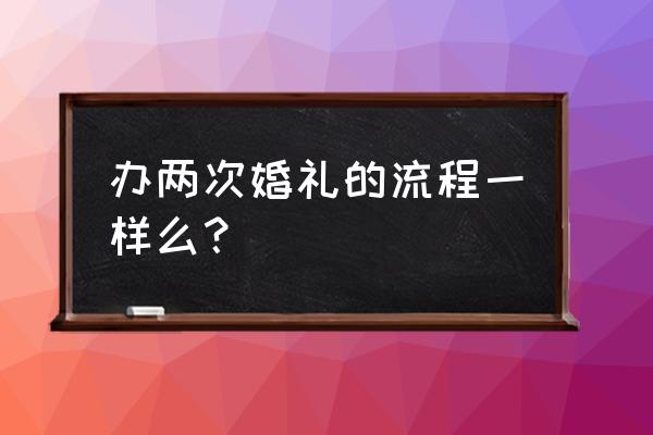 婚庆服务有哪些详细流程 办两次婚礼的流程一样么？