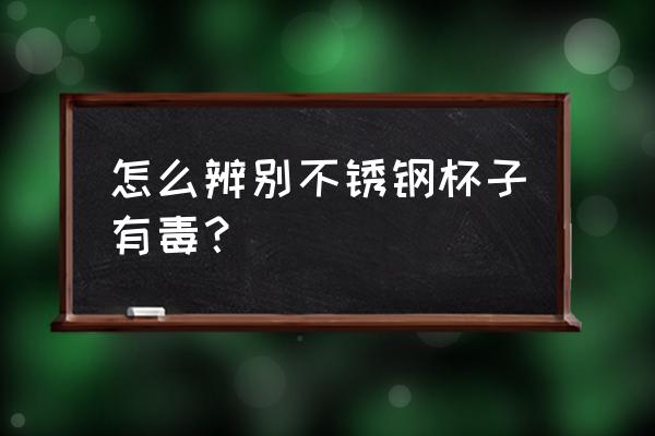 不锈钢检测报告怎么确定是合格的 怎么辨别不锈钢杯子有毒？