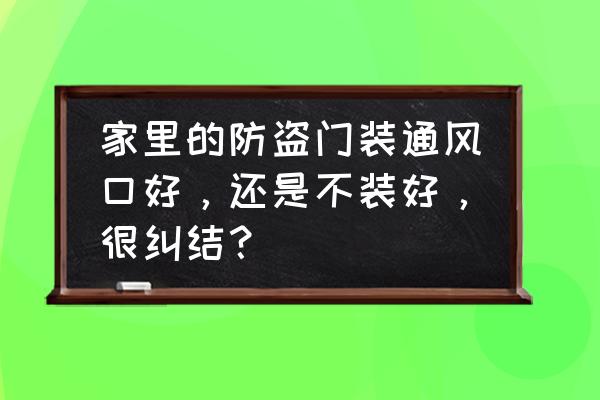 安全门应该怎么挑选 家里的防盗门装通风口好，还是不装好，很纠结？