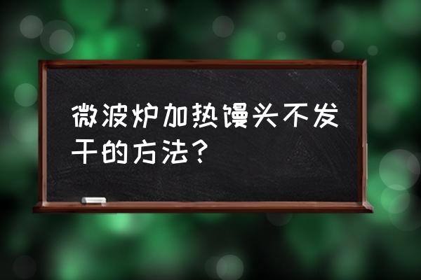 微波炉自制烤馒头 微波炉加热馒头不发干的方法？