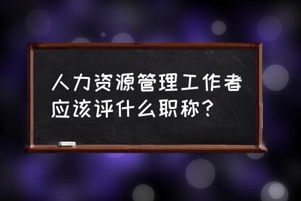 人力资源师分几个等级 人力资源管理工作者应该评什么职称？