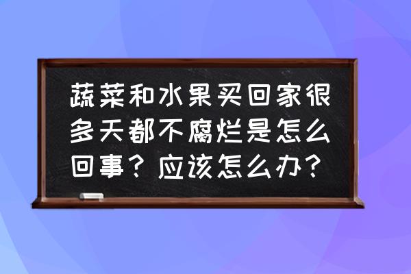 购买新鲜食材注意事项 蔬菜和水果买回家很多天都不腐烂是怎么回事？应该怎么办？