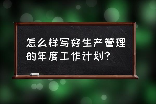 销售工作计划表模板 怎么样写好生产管理的年度工作计划？