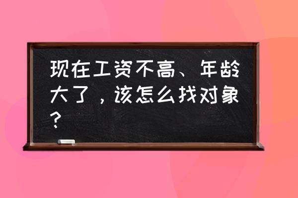 如何和土豪相亲 现在工资不高、年龄大了，该怎么找对象？