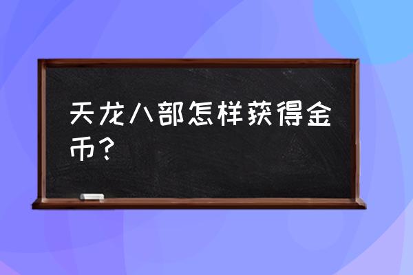 天龙八部是怎么挣钱的 天龙八部怎样获得金币？