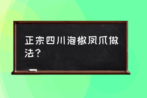 泡椒脱骨凤爪的做法大全 正宗四川泡椒凤爪做法？