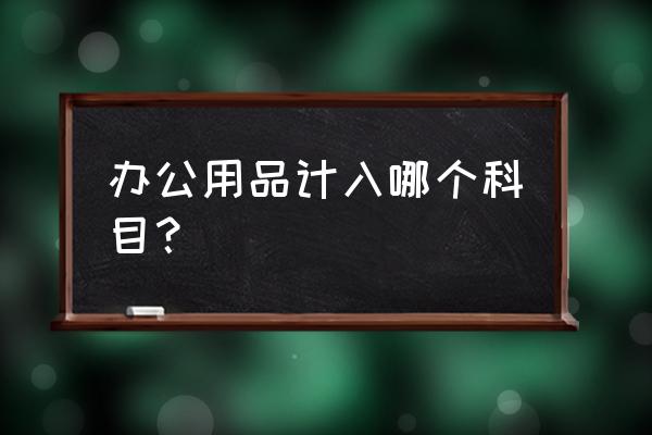 财务办公用品必买清单 办公用品计入哪个科目？