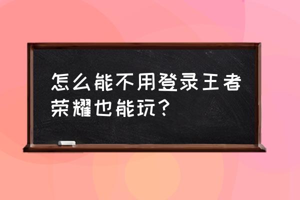 王者荣耀现在怎么玩单机版 怎么能不用登录王者荣耀也能玩？