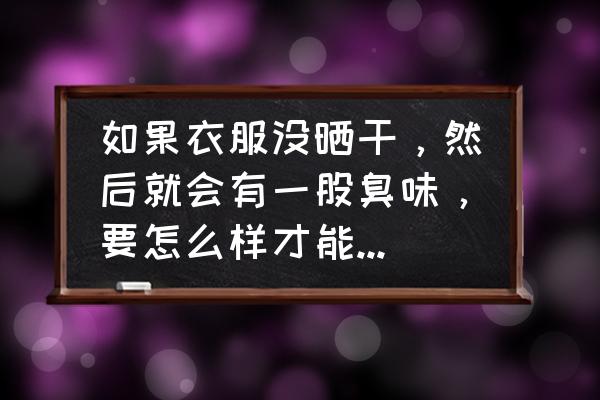 怎么去除气味最好的方法 如果衣服没晒干，然后就会有一股臭味，要怎么样才能去掉这个味道呢？