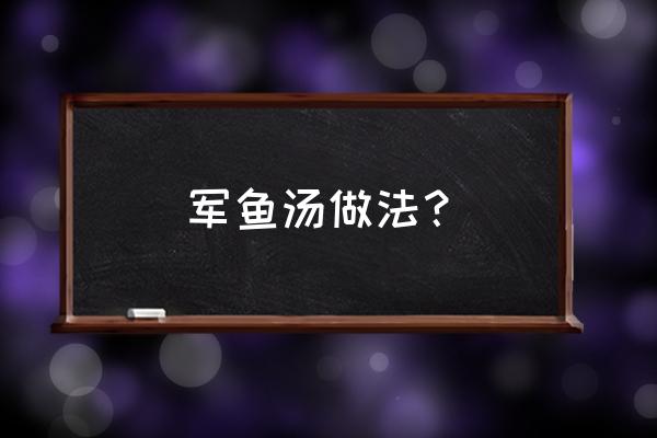 家常砂锅鱼汤的做法窍门 军鱼汤做法？