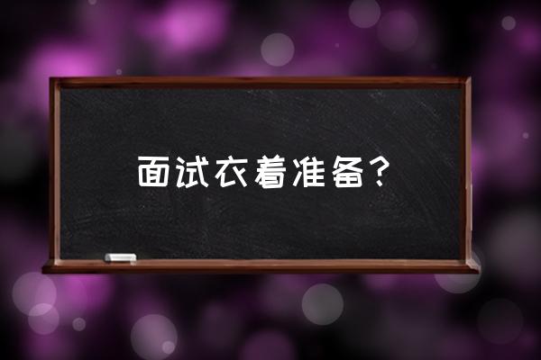 女人面试着装建议 面试衣着准备？