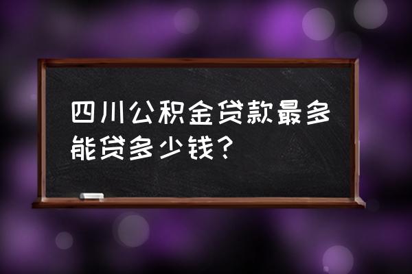 成都公积金个人账户额度怎么查询 四川公积金贷款最多能贷多少钱？