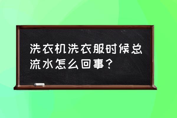 洗衣机洗衣服时漏水怎么回事 洗衣机洗衣服时候总流水怎么回事？