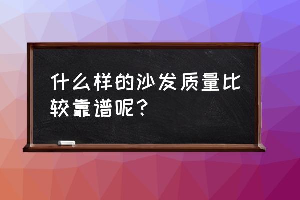 如何挑选沙发家庭最强攻略 什么样的沙发质量比较靠谱呢？