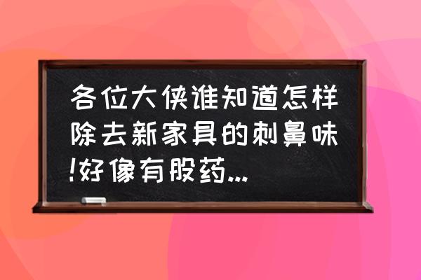 装修好的家具有异味怎么去除 各位大侠谁知道怎样除去新家具的刺鼻味!好像有股药味，呛得眼流泪!~？