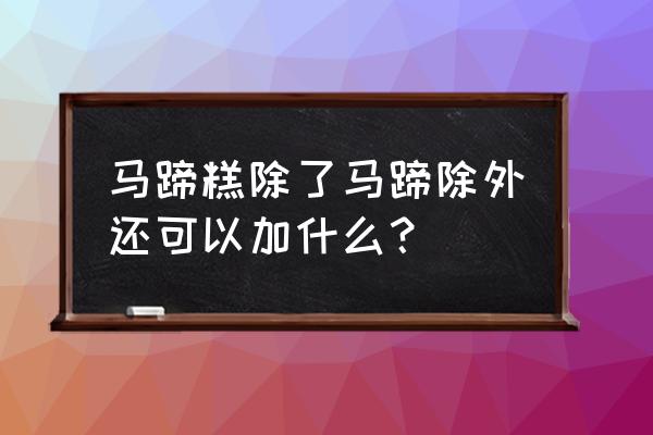 椰汁桂花糕最简单做法 马蹄糕除了马蹄除外还可以加什么？