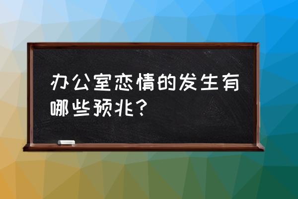 办公室危险恋情 办公室恋情的发生有哪些预兆？