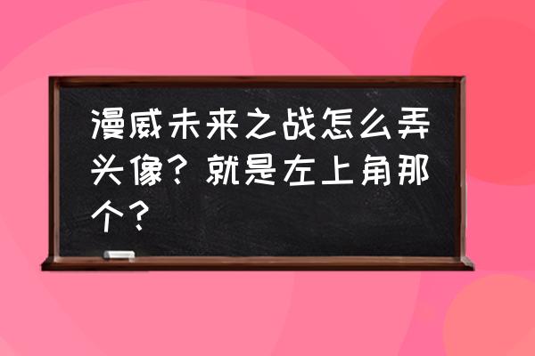 漫威未来之战登录账号 漫威未来之战怎么弄头像？就是左上角那个？